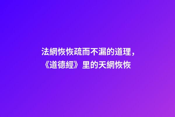 法網恢恢疏而不漏的道理，《道德經》里的天網恢恢-第1張-觀點-玄機派