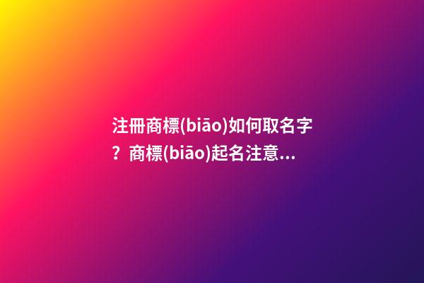 注冊商標(biāo)如何取名字？商標(biāo)起名注意事項-第1張-商標(biāo)起名-玄機(jī)派