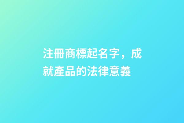 注冊商標起名字，成就產品的法律意義-第1張-商標起名-玄機派