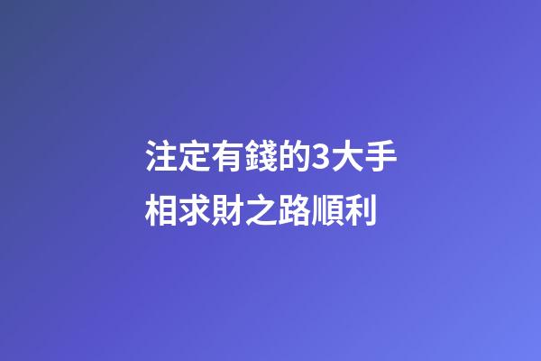 注定有錢的3大手相求財之路順利