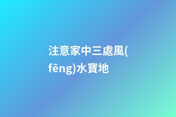 注意家中三處風(fēng)水寶地
