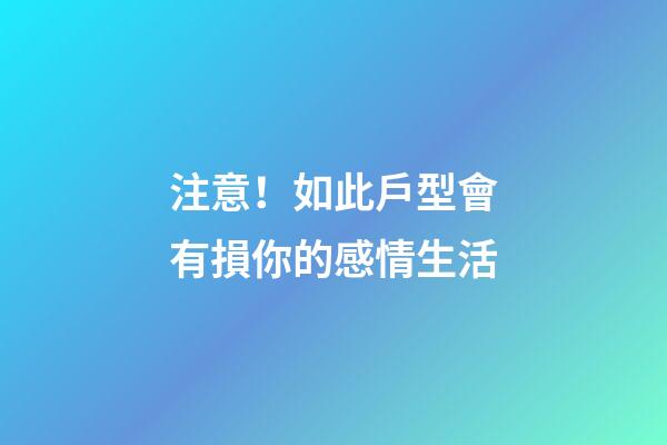 注意！如此戶型會有損你的感情生活