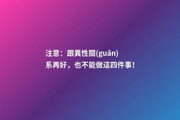 注意：跟異性關(guān)系再好，也不能做這四件事！
