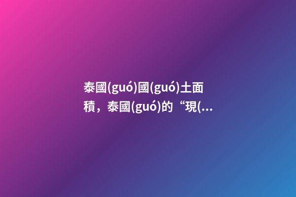 泰國(guó)國(guó)土面積，泰國(guó)的“現(xiàn)狀”-第1張-觀點(diǎn)-玄機(jī)派