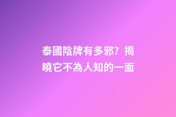 泰國陰牌有多邪？揭曉它不為人知的一面