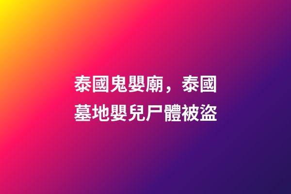 泰國鬼嬰廟，泰國墓地嬰兒尸體被盜-第1張-觀點-玄機派
