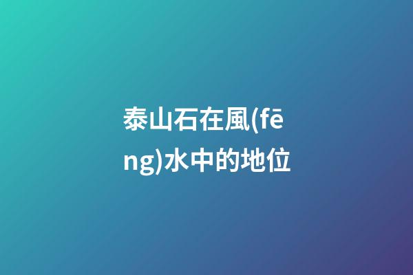 泰山石在風(fēng)水中的地位