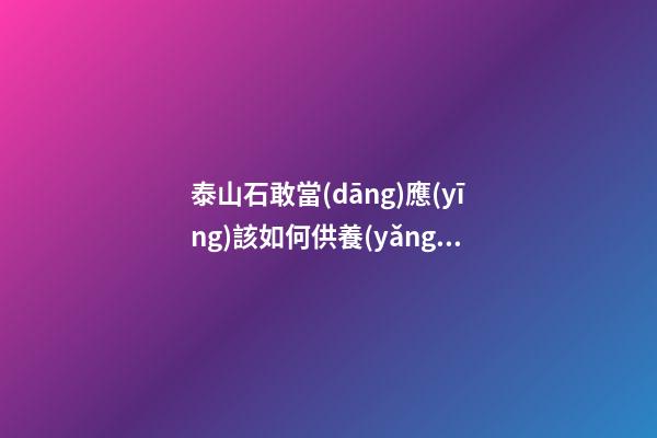 泰山石敢當(dāng)應(yīng)該如何供養(yǎng)?