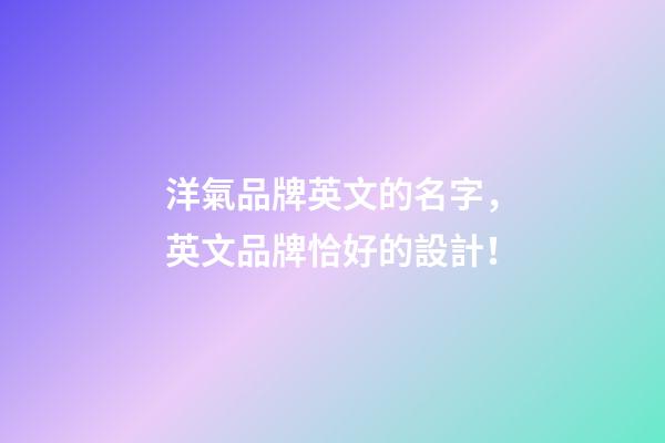 洋氣品牌英文的名字，英文品牌恰好的設計！-第1張-商標起名-玄機派