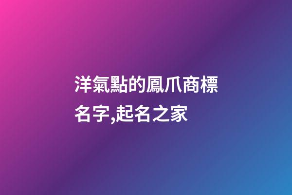 洋氣點的鳳爪商標名字,起名之家-第1張-商標起名-玄機派
