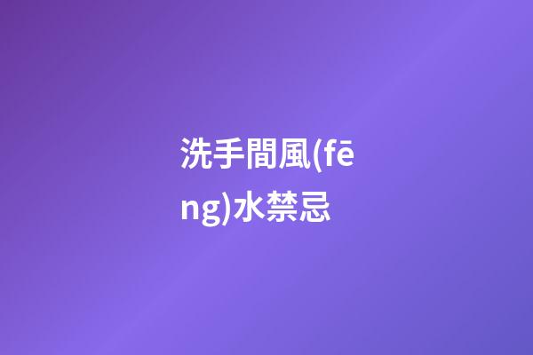 洗手間風(fēng)水禁忌