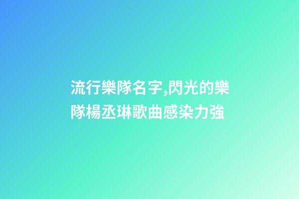 流行樂隊名字,閃光的樂隊楊丞琳歌曲感染力強-第1張-觀點-玄機派