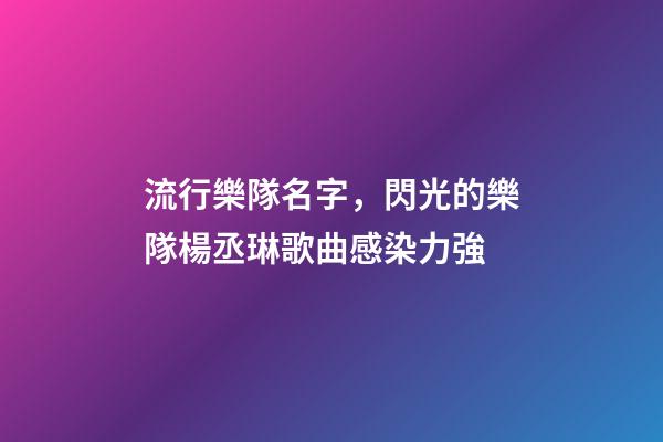 流行樂隊名字，閃光的樂隊楊丞琳歌曲感染力強-第1張-觀點-玄機派