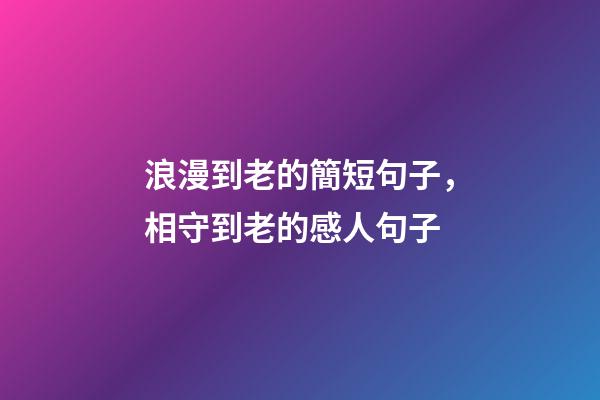 浪漫到老的簡短句子，相守到老的感人句子-第1張-觀點-玄機派