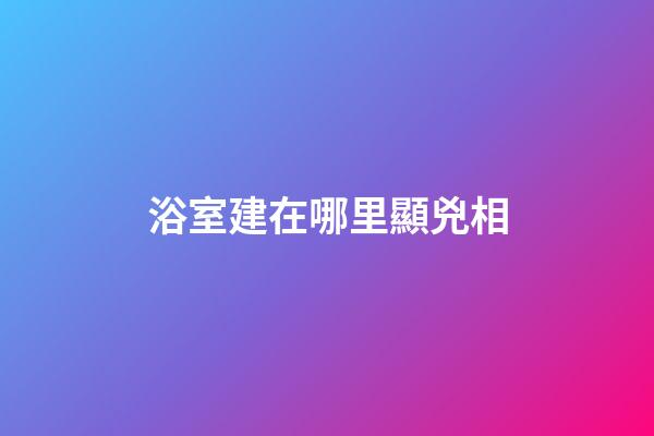 浴室建在哪里顯兇相