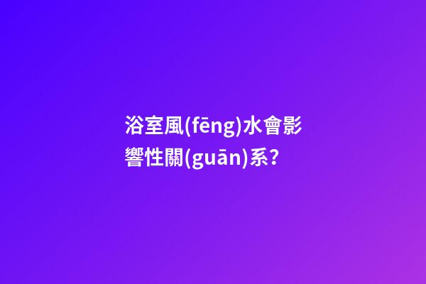 浴室風(fēng)水會影響性關(guān)系？
