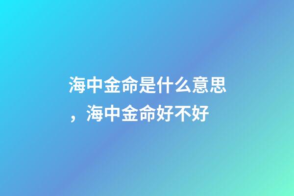 海中金命是什么意思，海中金命好不好