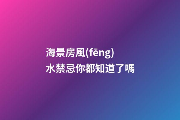 海景房風(fēng)水禁忌你都知道了嗎