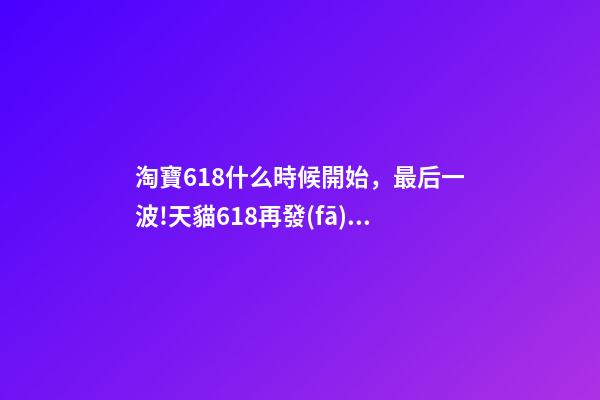 淘寶618什么時候開始，最后一波!天貓618再發(fā)88VIP大額券-第1張-觀點(diǎn)-玄機(jī)派