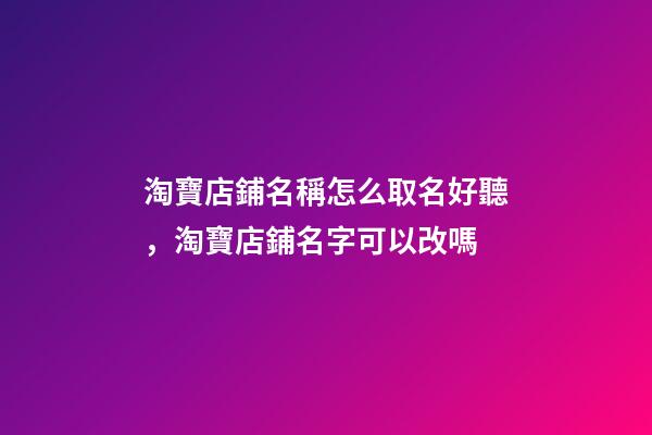 淘寶店鋪名稱怎么取名好聽，淘寶店鋪名字可以改嗎-第1張-觀點-玄機派