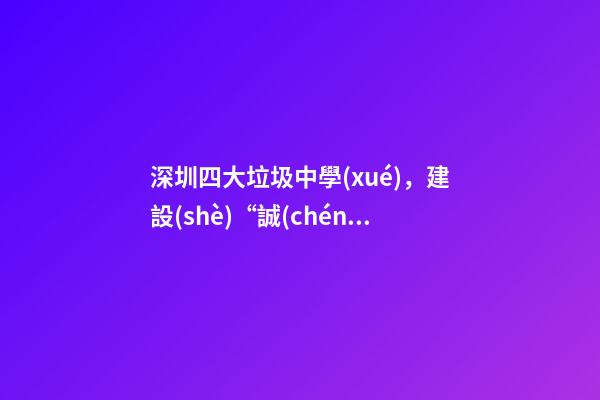 深圳四大垃圾中學(xué)，建設(shè)“誠(chéng)善”文化-第1張-觀點(diǎn)-玄機(jī)派