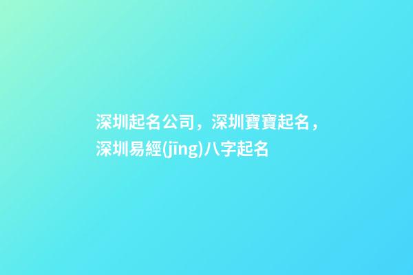 深圳起名公司，深圳寶寶起名，深圳易經(jīng)八字起名