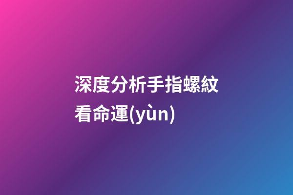 深度分析手指螺紋看命運(yùn)