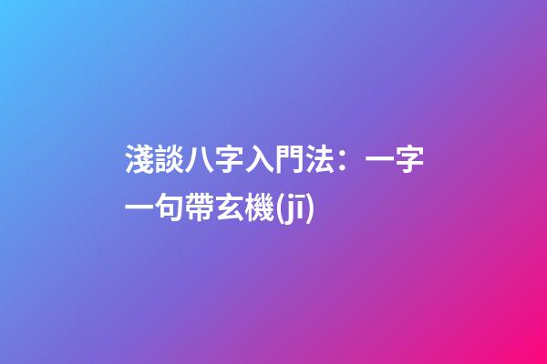 淺談八字入門法：一字一句帶玄機(jī)