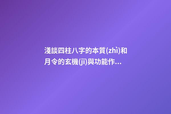 淺談四柱八字的本質(zhì)和月令的玄機(jī)與功能作用