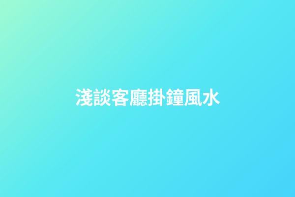 淺談客廳掛鐘風水
