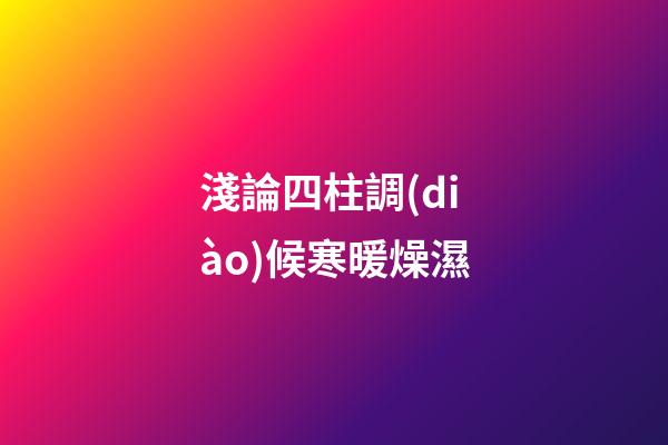淺論四柱調(diào)候寒暖燥濕