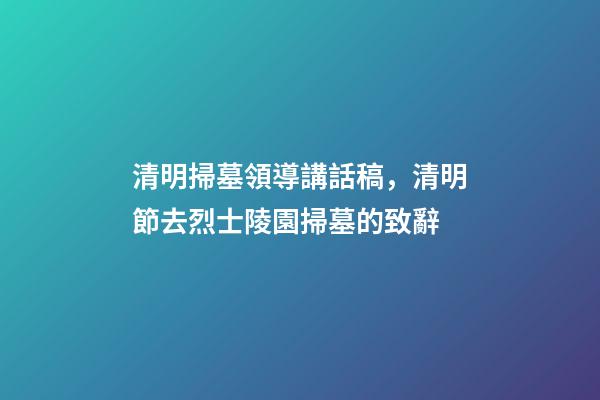 清明掃墓領導講話稿，清明節去烈士陵園掃墓的致辭-第1張-觀點-玄機派