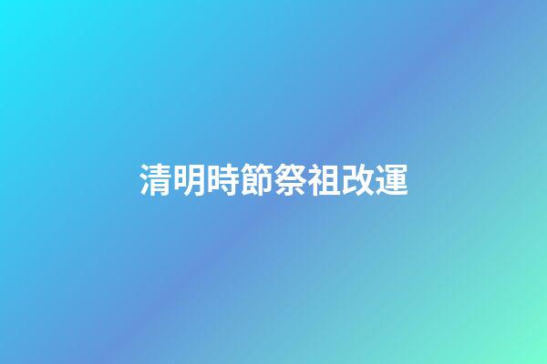 清明時節祭祖改運