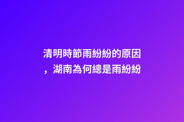 清明時節雨紛紛的原因，湖南為何總是雨紛紛