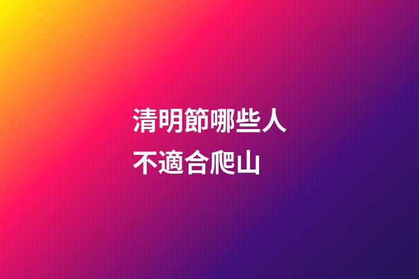 清明節哪些人不適合爬山