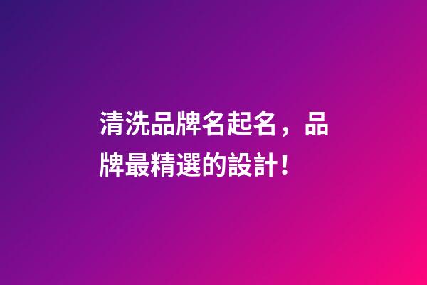 清洗品牌名起名，品牌最精選的設計！