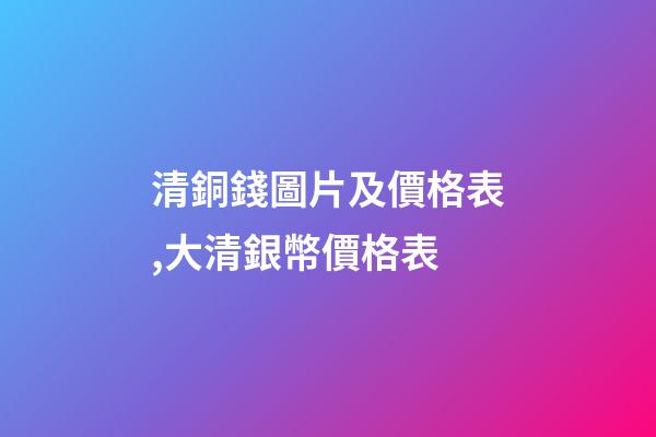 清銅錢圖片及價格表,大清銀幣價格表-第1張-觀點-玄機派