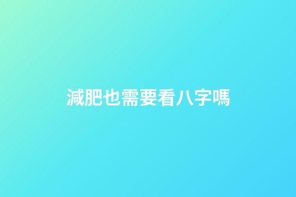 減肥也需要看八字嗎