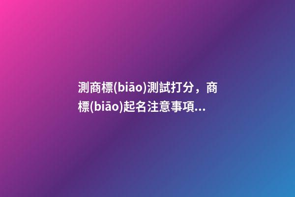 測商標(biāo)測試打分，商標(biāo)起名注意事項(xiàng)？-第1張-商標(biāo)起名-玄機(jī)派
