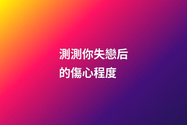 測測你失戀后的傷心程度