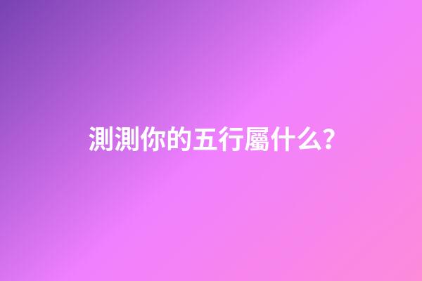 測測你的五行屬什么？