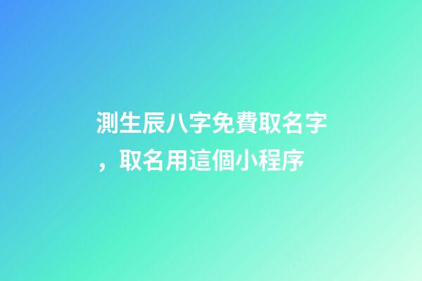 測生辰八字免費取名字，取名用這個小程序-第1張-觀點-玄機派
