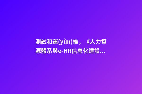 測試和運(yùn)維，《人力資源體系與e-HR信息化建設(shè)》之-第1張-觀點(diǎn)-玄機(jī)派