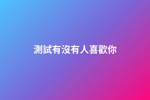 測試有沒有人喜歡你