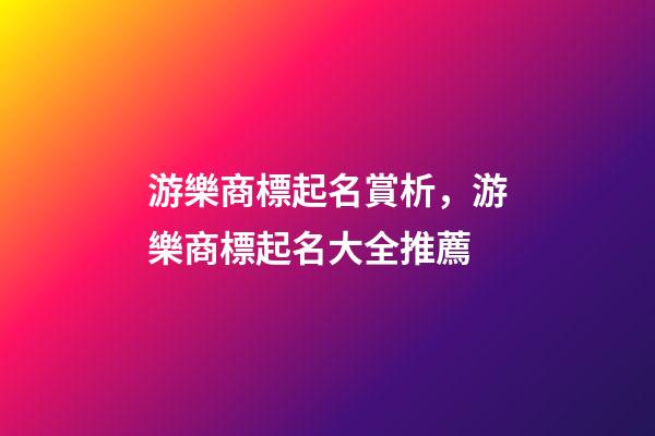 游樂商標起名賞析，游樂商標起名大全推薦-第1張-商標起名-玄機派