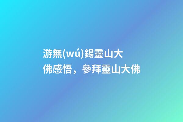 游無(wú)錫靈山大佛感悟，參拜靈山大佛
