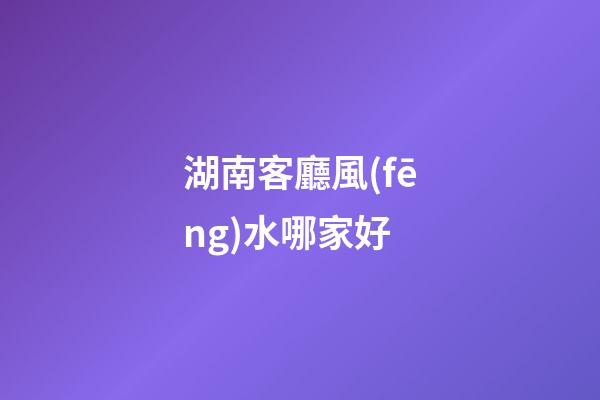 湖南客廳風(fēng)水哪家好