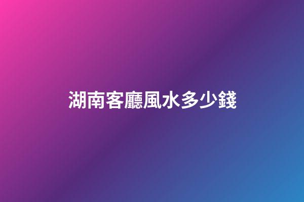 湖南客廳風水多少錢