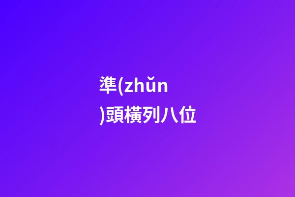 準(zhǔn)頭橫列八位