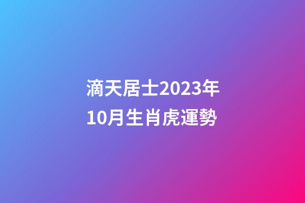 滴天居士2023年10月生肖虎運勢
